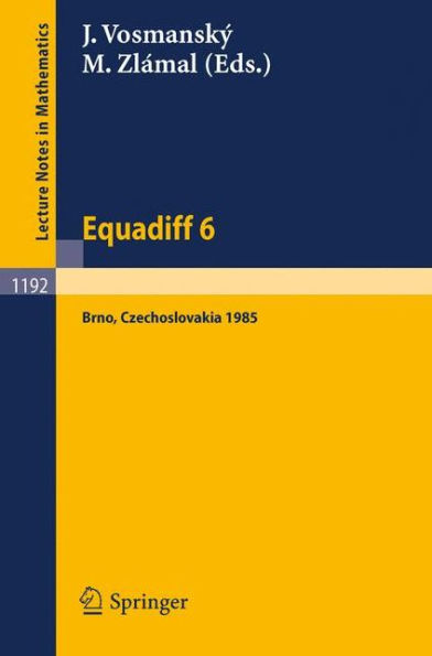 Equadiff 6: Proceedings of the International Conference on Differential Equations and their Applications, Held in Brno, Czechoslovakia, Aug. 26-30, 1985 / Edition 1