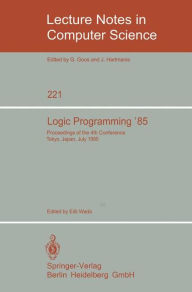 Title: Logic Programming '85: Proceedings of the 4th Conference Tokyo, Japan, July 1-3, 1985 / Edition 1, Author: Eiiti Wada