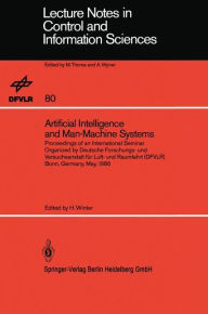 Title: Artificial Intelligence and Man-Machine Systems: Proceedings of an International Seminar Organized by Deutsche Forschungs- und Versuchsanstalt fï¿½r Luft- und Raumfahrt (DFVLR) Bonn, Germany, May 1986, Author: Heinz Winter