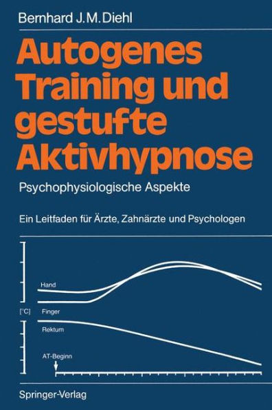 Autogenes Training und gestufte Aktivhypnose: Psychophysiologische Aspekte Ein Leitfaden fï¿½r ï¿½rzte, Zahnï¿½rzte und Psychologen