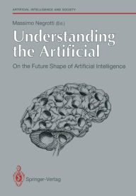 Title: Understanding the Artificial: On the Future Shape of Artificial Intelligence, Author: Massimo Negrotti