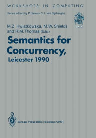 Title: Semantics for Concurrency: Proceedings of the International BCS-FACS Workshop, Sponsored by Logic for IT (S.E.R.C.), 23-25 July 1990, University of Leicester, UK, Author: Marta Z. Kwiatkowska