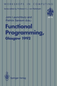 Title: Functional Programming, Glasgow 1992: Proceedings of the 1992 Glasgow Workshop on Functional Programming, Ayr, Scotland, 6-8 July 1992, Author: John Launchbury