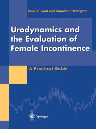Title: Urodynamics and the Evaluation of Female Incontinence: A Practical Guide / Edition 1, Author: Peter K. Sand