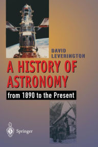 Title: A History of Astronomy: from 1890 to the Present, Author: David Leverington