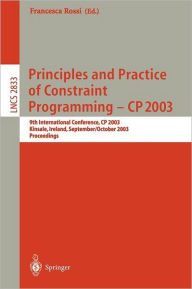 Title: Principles and Practice of Constraint Programming - CP 2003: 9th International Conference, CP 2003, Kinsale, Ireland, September 29 - October 3, 2003, Proceedings, Author: Francesca Rossi