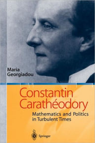 Title: Constantin Carathï¿½odory: Mathematics and Politics in Turbulent Times / Edition 1, Author: Maria Georgiadou