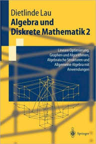 Title: Algebra und Diskrete Mathematik 2: Lineare Optimierung, Graphen und Algorithmen, Algebraische Strukturen und Allgemeine Algebra mit Anwendungen / Edition 1, Author: Dietlinde Lau