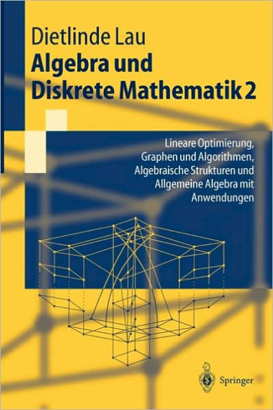 Algebra und Diskrete Mathematik 2: Lineare Optimierung, Graphen und Algorithmen, Algebraische Strukturen und Allgemeine Algebra mit Anwendungen / Edition 1