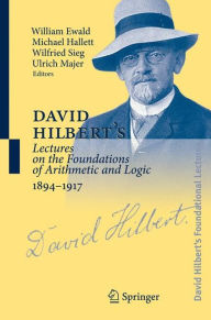 Title: David Hilbert's Lectures on the Foundations of Arithmetic and Logic 1894-1917 / Edition 1, Author: William Ewald