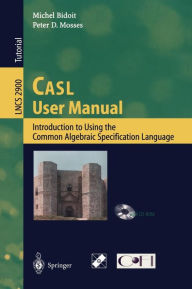 Title: CASL User Manual: Introduction to Using the Common Algebraic Specification Language / Edition 1, Author: Michel Bidoit