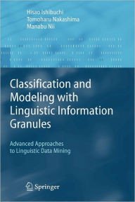 Title: Classification and Modeling with Linguistic Information Granules: Advanced Approaches to Linguistic Data Mining / Edition 1, Author: Hisao Ishibuchi