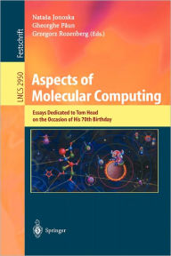 Title: Aspects of Molecular Computing: Essays Dedicated to Tom Head on the Occasion of His 70th Birthday / Edition 1, Author: Natasha Jonoska