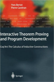 Title: Interactive Theorem Proving and Program Development: Coq'Art: The Calculus of Inductive Constructions / Edition 1, Author: Yves Bertot