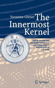 Title: The Innermost Kernel: Depth Psychology and Quantum Physics. Wolfgang Pauli's Dialogue with C.G. Jung / Edition 1, Author: Suzanne Gieser