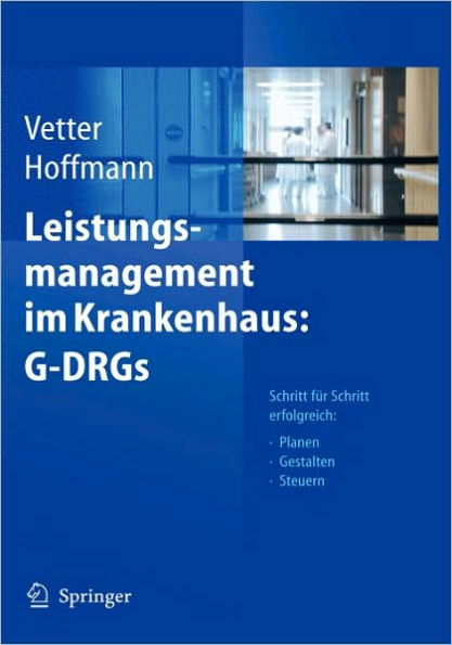 Leistungsmanagement im Krankenhaus: G-DRGs: Schritt fï¿½r Schritt erfolgreich: Planen - Gestalten - Steuern / Edition 1