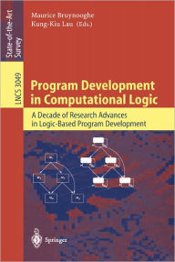 Title: Program Development in Computational Logic: A Decade of Research Advances in Logic-Based Program Development / Edition 1, Author: Maurice Bruynooghe
