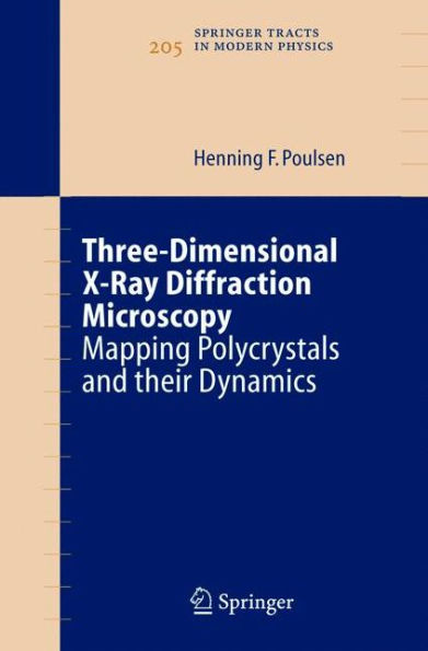 Three-Dimensional X-Ray Diffraction Microscopy: Mapping Polycrystals and their Dynamics / Edition 1