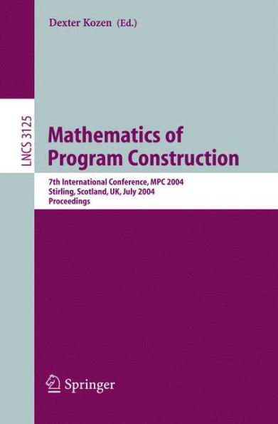 Mathematics of Program Construction: 7th International Conference, MPC 2004, Stirling, Scotland, UK, July 12-14, 2004, Proceedings / Edition 1