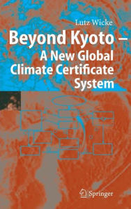 Title: Beyond Kyoto - A New Global Climate Certificate System: Continuing Kyoto Commitsments or a Global ï¿½Cap and Tradeï¿½ Scheme for a Sustainable Climate Policy? / Edition 1, Author: Lutz Wicke