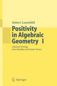 Title: Positivity in Algebraic Geometry I: Classical Setting: Line Bundles and Linear Series / Edition 1, Author: R.K. Lazarsfeld