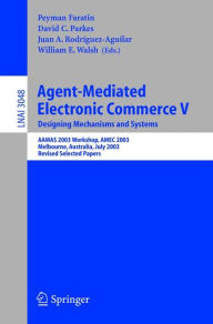 Title: Agent-Mediated Electronic Commerce V: Designing Mechanisms and Systems, AAMAS 2003 Workshop, AMEC 2003, Melbourne, Australia, July 15. 2003, Revised Selected Papers, Author: Peyman Faratin