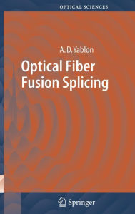 Title: Optical Fiber Fusion Splicing / Edition 1, Author: Andrew D. Yablon