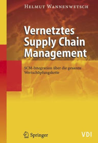 Title: Vernetztes Supply Chain Management: SCM-Integration über die gesamte Wertschöpfungskette, Author: Helmut Wannenwetsch