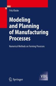 Title: Modeling and Planning of Manufacturing Processes: Numerical Methods on Forming Processes / Edition 1, Author: Fritz Klocke