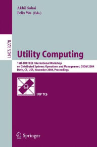 Title: Utility Computing: 15th IFIP/IEEE International Workshop on Distributed Systems: Operations and Management, DSOM 2004, Davis, CA, USA, November 15-17, 2004. Proceedings / Edition 1, Author: Akhil Sahai