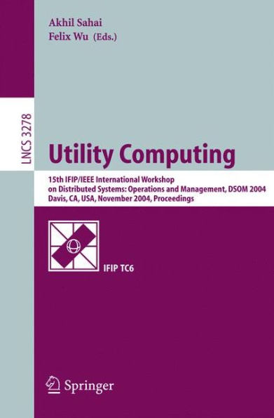 Utility Computing: 15th IFIP/IEEE International Workshop on Distributed Systems: Operations and Management, DSOM 2004, Davis, CA, USA, November 15-17, 2004. Proceedings / Edition 1