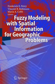 Title: Fuzzy Modeling with Spatial Information for Geographic Problems / Edition 1, Author: Frederick E. Petry