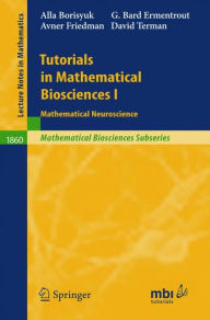 Title: Tutorials in Mathematical Biosciences I: Mathematical Neuroscience / Edition 1, Author: Alla Borisyuk