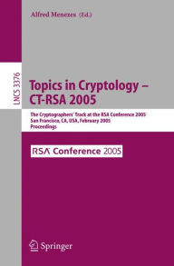 Title: Topics in Cryptology -- CT-RSA 2005: The Cryptographers' Track at the RSA Conference 2005, San Francisco, CA, USA, February 14-18, 2005, Proceedings, Author: Alfred John Menezes