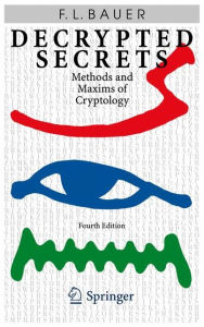 Title: Decrypted Secrets: Methods and Maxims of Cryptology / Edition 4, Author: Friedrich L. Bauer