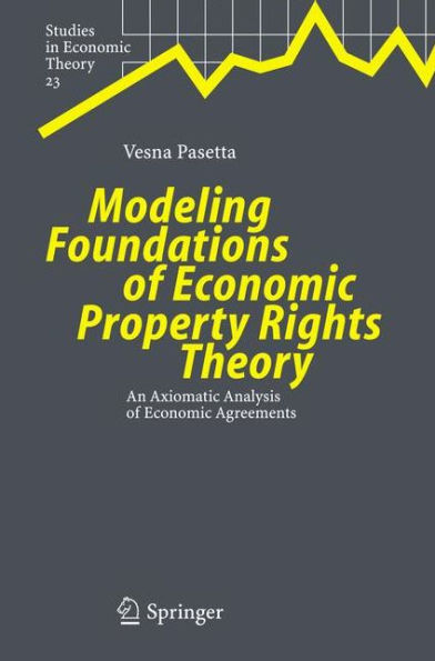 Modeling Foundations of Economic Property Rights Theory: An Axiomatic Analysis of Economic Agreements / Edition 1