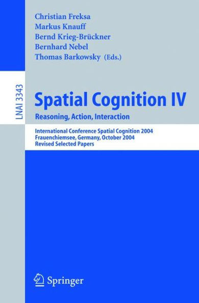 Spatial Cognition IV, Reasoning, Action, Interaction: International Spatial Cognition 2004, Frauenchiemsee, Germany, October 11-13, 2004, Revised Selected Papers / Edition 1