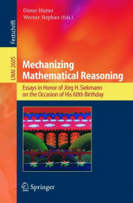 Title: Mechanizing Mathematical Reasoning: Essays in Honor of Jörg H. Siekmann on the Occasion of His 60th Birthday / Edition 1, Author: Dieter Hutter