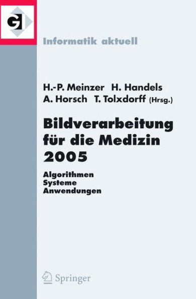 Bildverarbeitung fï¿½r die Medizin 2005: Algorithmen - Systeme - Anwendungen, Proceedings des Workshops vom 13. - 15. Mï¿½rz 2005 in Heidelberg / Edition 1