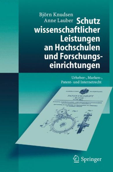 Schutz wissenschaftlicher Leistungen an Hochschulen und Forschungseinrichtungen: Urheber-, Marken-, Patent- und Internetrecht