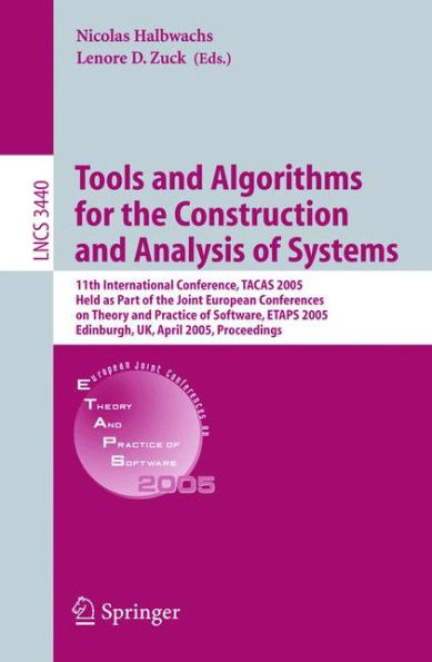 Tools and Algorithms for the Construction and Analysis of Systems: 11th International Conference, TACAS 2005, Held as Part of the Joint European Conference on Theory and Practice of Software, ETAPS 2005, Edinburgh, UK, April 4-8, 2004, Proceed / Edition 1