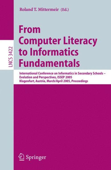 From Computer Literacy to Informatics Fundamentals: International Conference on Informatics in Secondary Schools -- Evolution and Perspectives, ISSEP 2005, Klagenfurt, Austria, March 30-April 1, 2005, Proceedings / Edition 1