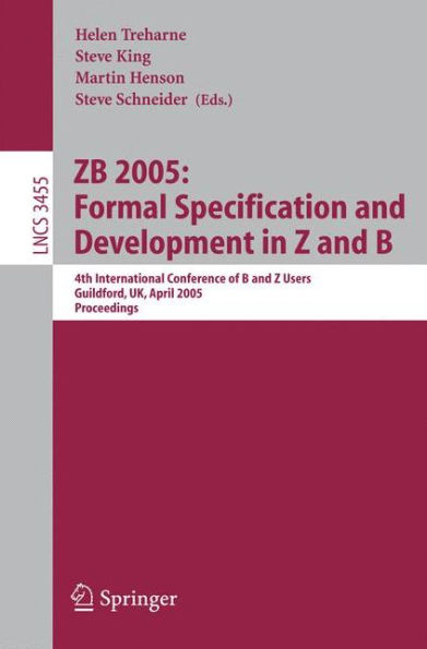 ZB 2005: Formal Specification and Development in Z and B: 4th International Conference of B and Z Users, Guildford, UK, April 13-15, 2005, Proceedings