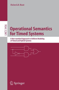 Title: Operational Semantics for Timed Systems: A Non-standard Approach to Uniform Modeling of Timed and Hybrid Systems / Edition 1, Author: Heinrich Rust