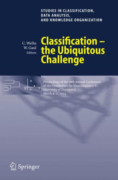 Classification - the Ubiquitous Challenge: Proceedings of the 28th Annual Conference of the Gesellschaft für Klassifikation e.V., University of Dortmund, March 9-11, 2004 / Edition 1