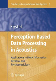 Title: Perception-Based Data Processing in Acoustics: Applications to Music Information Retrieval and Psychophysiology of Hearing / Edition 1, Author: Bozena Kostek