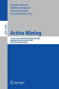 Title: Active Mining: Second International Workshop, AM 2003, Maebashi, Japan, October 28, 2003, Revised Selected Papers / Edition 1, Author: Shusaku Tsumoto