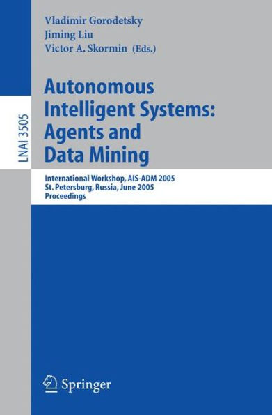 Autonomous Intelligent Systems: Agents and Data Mining: International Workshop, AIS-ADM 2005 / Edition 1