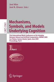 Title: Mechanisms, Symbols, and Models Underlying Cognition: First International Work-Conference on the Interplay Between Natural and Artificial Computation, IWINAC 2005, Las Palmas, Canary Islands, Spain, June 15-18, 2005, Proceedings, Part I / Edition 1, Author: José Mira