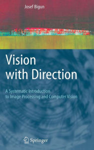 Title: Vision with Direction: A Systematic Introduction to Image Processing and Computer Vision / Edition 1, Author: Josef Bigun
